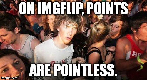 Ironic, isn't it? | ON IMGFLIP, POINTS; ARE POINTLESS. | image tagged in memes,sudden clarity clarence,imgflip,irony | made w/ Imgflip meme maker