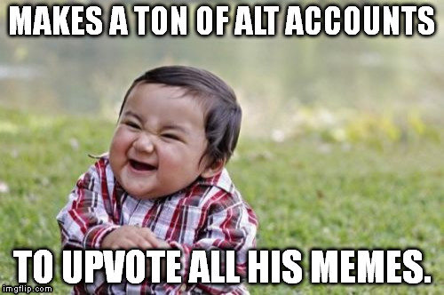 Don't forget to upvote Socrates, and GAME_KING, and Metalfan, and Dankerson, and Tenacious... | MAKES A TON OF ALT ACCOUNTS; TO UPVOTE ALL HIS MEMES. | image tagged in memes,evil toddler | made w/ Imgflip meme maker