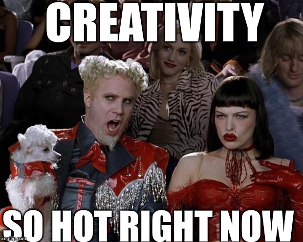 Creativity So Hot Right Now | CREATIVITY; SO HOT RIGHT NOW | image tagged in memes,mugatu so hot right now,true dat,i am creative | made w/ Imgflip meme maker