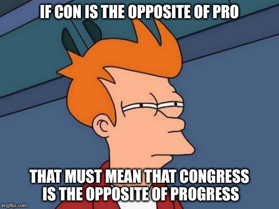 Futurama Fry | IF CON IS THE OPPOSITE OF PRO; THAT MUST MEAN THAT CONGRESS IS THE OPPOSITE OF PROGRESS | image tagged in memes,futurama fry | made w/ Imgflip meme maker