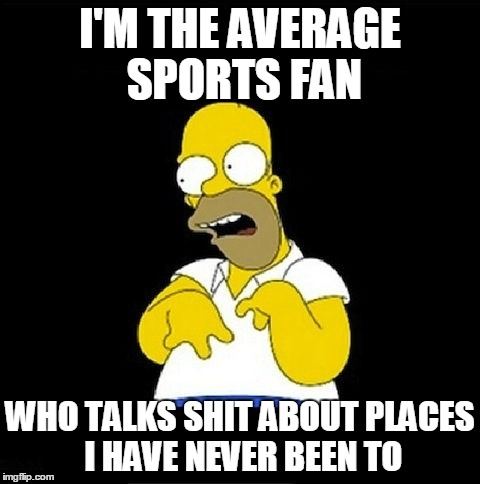 when you chat about sports and then the idiots show up | I'M THE AVERAGE SPORTS FAN; WHO TALKS SHIT ABOUT PLACES I HAVE NEVER BEEN TO | image tagged in homer simpson retarded,average sports fans | made w/ Imgflip meme maker