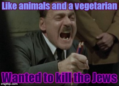 Raging Hitler | Like animals and a vegetarian; Wanted to kill the Jews | image tagged in raging hitler | made w/ Imgflip meme maker