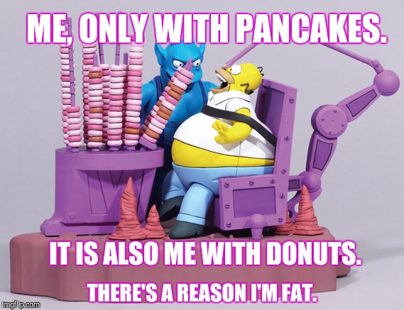 Donuts, pancakes...it's all the same. |  ME, ONLY WITH PANCAKES. IT IS ALSO ME WITH DONUTS. THERE'S A REASON I'M FAT. | image tagged in homer,homer simpson,donuts,hell,pancakes,fat | made w/ Imgflip meme maker