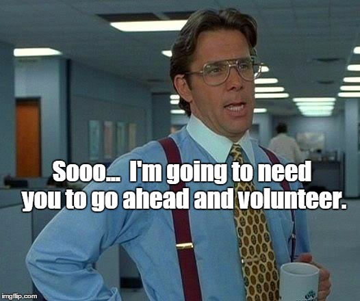 That Would Be Great | Sooo... 
I'm going to need you to go ahead and volunteer. | image tagged in memes,that would be great | made w/ Imgflip meme maker