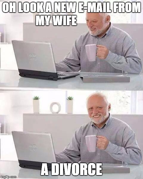 Hide the Pain Harold Meme | OH LOOK A NEW E-MAIL FROM MY WIFE; A DIVORCE | image tagged in memes,hide the pain harold | made w/ Imgflip meme maker