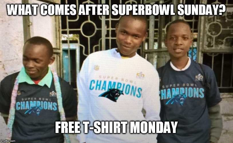 Free t-shirt Monday yay | WHAT COMES AFTER SUPERBOWL SUNDAY? FREE T-SHIRT MONDAY | image tagged in free,t-shirt,monday,sunday,superbowl | made w/ Imgflip meme maker