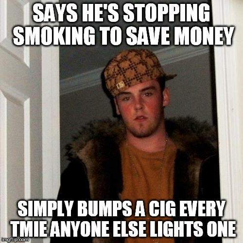 Scumbag Steve | SAYS HE'S STOPPING SMOKING TO SAVE MONEY; SIMPLY BUMPS A CIG EVERY TMIE ANYONE ELSE LIGHTS ONE | image tagged in memes,scumbag steve,AdviceAnimals | made w/ Imgflip meme maker