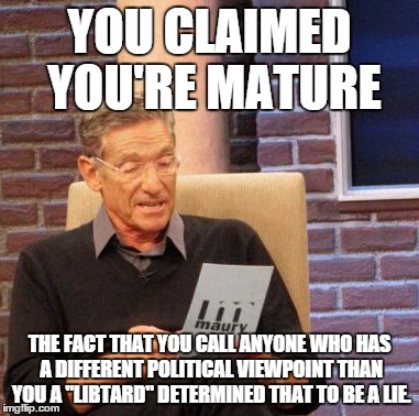 Maury Lie Detector Meme | YOU CLAIMED YOU'RE MATURE; THE FACT THAT YOU CALL ANYONE WHO HAS A DIFFERENT POLITICAL VIEWPOINT THAN YOU A "LIBTARD" DETERMINED THAT TO BE A LIE. | image tagged in memes,maury lie detector | made w/ Imgflip meme maker