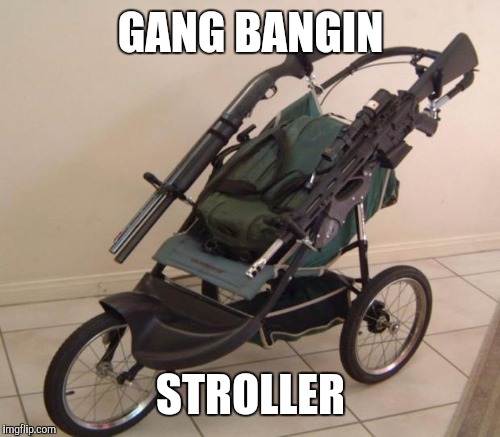 GANG BANGIN STROLLER | made w/ Imgflip meme maker