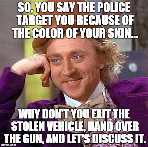 Instead of BLM propaganda, why not spend the money toward youth programs that educate and occupy young minds | SO, YOU SAY THE POLICE TARGET YOU BECAUSE OF THE COLOR OF YOUR SKIN... WHY DON'T YOU EXIT THE STOLEN VEHICLE, HAND OVER THE GUN, AND LET'S DISCUSS IT. | image tagged in memes,creepy condescending wonka,funny memes,black lives matter,war on police,racism | made w/ Imgflip meme maker