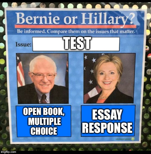 Bernie or Hillary? | TEST; OPEN BOOK, MULTIPLE CHOICE; ESSAY RESPONSE | image tagged in bernie or hillary | made w/ Imgflip meme maker