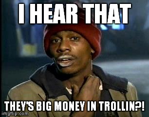 Y'all Got Any More Of That Meme | I HEAR THAT THEY'S BIG MONEY IN TROLLIN?! | image tagged in memes,yall got any more of | made w/ Imgflip meme maker