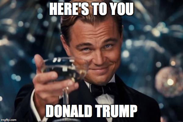 Leonardo Dicaprio Cheers | HERE'S TO YOU; DONALD TRUMP | image tagged in memes,leonardo dicaprio cheers | made w/ Imgflip meme maker