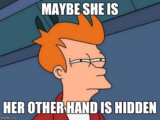Futurama Fry Meme | MAYBE SHE IS HER OTHER HAND IS HIDDEN | image tagged in memes,futurama fry | made w/ Imgflip meme maker