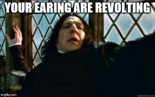 Snape | YOUR EARING ARE REVOLTING | image tagged in memes,snape | made w/ Imgflip meme maker