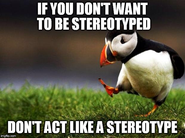 Unpopular Opinion Puffin Meme | IF YOU DON'T WANT TO BE STEREOTYPED; DON'T ACT LIKE A STEREOTYPE | image tagged in memes,unpopular opinion puffin | made w/ Imgflip meme maker
