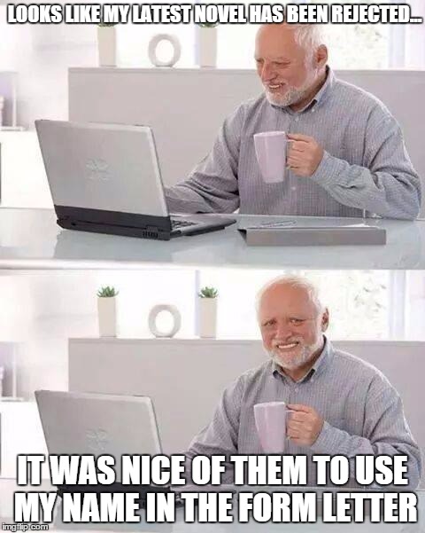 It's all about the personal touch | LOOKS LIKE MY LATEST NOVEL HAS BEEN REJECTED... IT WAS NICE OF THEM TO USE MY NAME IN THE FORM LETTER | image tagged in memes,hide the pain harold | made w/ Imgflip meme maker
