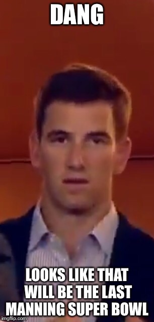 Super Bowl  | DANG; LOOKS LIKE THAT WILL BE THE LAST MANNING SUPER BOWL | image tagged in superbowl,eli and peyton,reaction | made w/ Imgflip meme maker