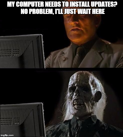 The joys of having a crappy old computer | MY COMPUTER NEEDS TO INSTALL UPDATES? NO PROBLEM, I'LL JUST WAIT HERE | image tagged in i'll just wait here guy | made w/ Imgflip meme maker