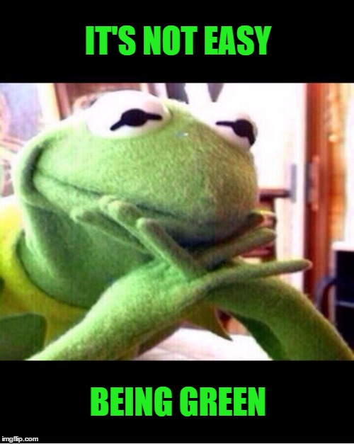 IT'S NOT EASY BEING GREEN | made w/ Imgflip meme maker