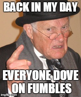 Back In My Day | BACK IN MY DAY; EVERYONE DOVE ON FUMBLES | image tagged in memes,back in my day | made w/ Imgflip meme maker