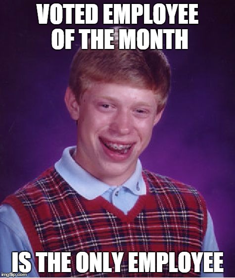 Bad Luck Brian Meme | VOTED EMPLOYEE OF THE MONTH; IS THE ONLY EMPLOYEE | image tagged in memes,bad luck brian | made w/ Imgflip meme maker