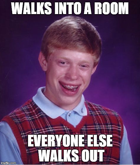 Bad Luck Brian Meme | WALKS INTO A ROOM; EVERYONE ELSE WALKS OUT | image tagged in memes,bad luck brian | made w/ Imgflip meme maker