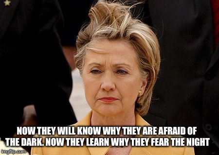 HILLARY FEELS THE BERN | NOW THEY WILL KNOW WHY THEY ARE AFRAID OF THE DARK. NOW THEY LEARN WHY THEY FEAR THE NIGHT | image tagged in politics,democrats | made w/ Imgflip meme maker