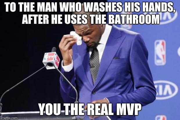 You The Real MVP 2 |  TO THE MAN WHO WASHES HIS HANDS, AFTER HE USES THE BATHROOM; YOU THE REAL MVP | image tagged in memes,you the real mvp 2 | made w/ Imgflip meme maker