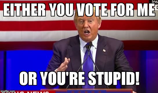 EITHER YOU VOTE FOR ME; OR YOU'RE STUPID! | image tagged in trump's ego | made w/ Imgflip meme maker