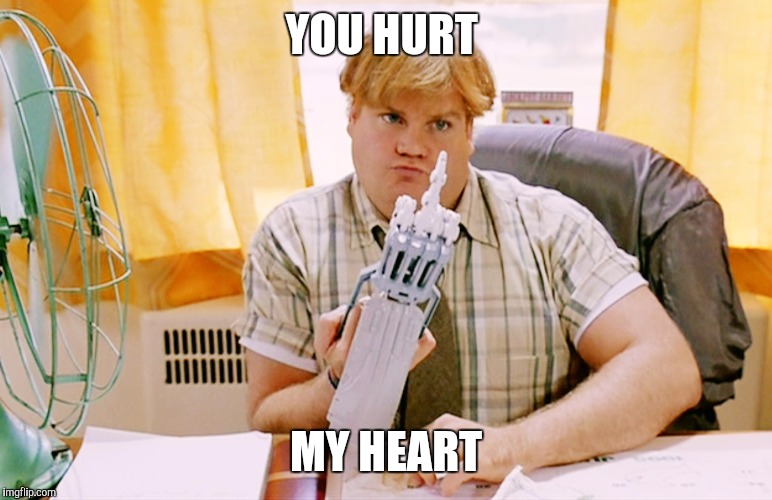 Chris Farley | YOU HURT; MY HEART | image tagged in chris farley | made w/ Imgflip meme maker