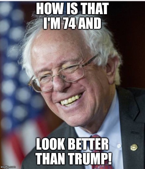 Looks | HOW IS THAT I'M 74 AND; LOOK BETTER THAN TRUMP! | image tagged in presidential race,bernie sanders,donald trump | made w/ Imgflip meme maker