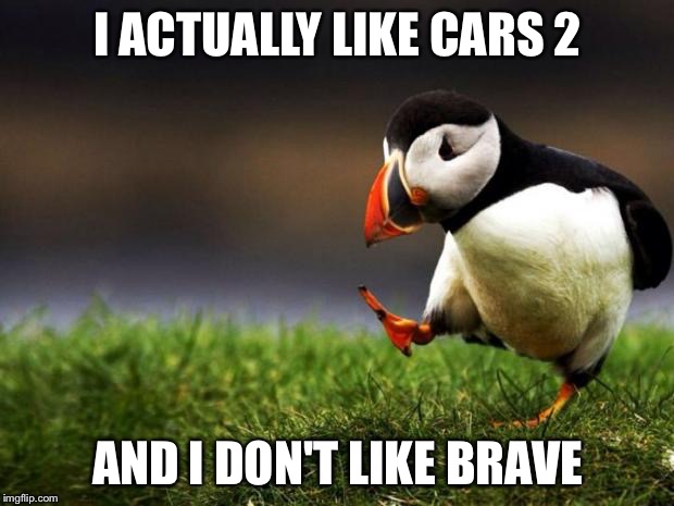 Unpopular Opinion Puffin | I ACTUALLY LIKE CARS 2; AND I DON'T LIKE BRAVE | image tagged in memes,unpopular opinion puffin | made w/ Imgflip meme maker