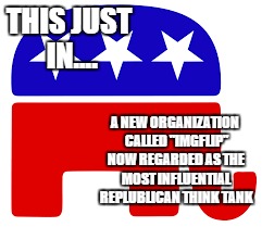 THIS JUST IN.... A NEW ORGANIZATION CALLED "IMGFLIP" NOW REGARDED AS THE MOST INFLUENTIAL REPLUBLICAN THINK TANK | made w/ Imgflip meme maker