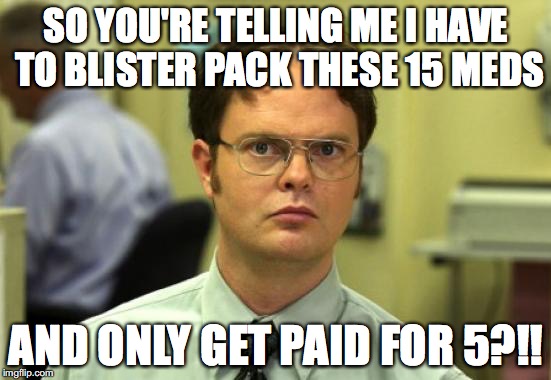 Dwight Schrute | SO YOU'RE TELLING ME I HAVE TO BLISTER PACK THESE 15 MEDS; AND ONLY GET PAID FOR 5?!! | image tagged in memes,dwight schrute | made w/ Imgflip meme maker