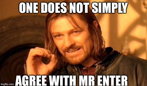 One Does Not Simply | ONE DOES NOT SIMPLY; AGREE WITH MR ENTER | image tagged in memes,one does not simply | made w/ Imgflip meme maker