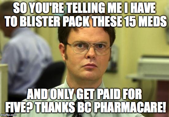 Dwight Schrute | SO YOU'RE TELLING ME I HAVE TO BLISTER PACK THESE 15 MEDS; AND ONLY GET PAID FOR FIVE?
THANKS BC PHARMACARE! | image tagged in memes,dwight schrute | made w/ Imgflip meme maker