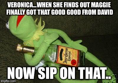 VERONICA...WHEN SHE FINDS OUT MAGGIE FINALLY GOT THAT GOOD GOOD FROM DAVID; NOW SIP ON THAT.. | image tagged in kermit drunk | made w/ Imgflip meme maker