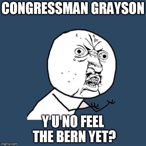 Y U No Meme | CONGRESSMAN GRAYSON; Y U NO FEEL THE BERN YET? | image tagged in memes,y u no | made w/ Imgflip meme maker