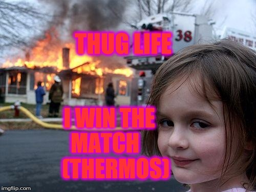 Disaster Girl Meme | THUG LIFE; I WIN THE          MATCH                (THERMOS) | image tagged in memes,disaster girl | made w/ Imgflip meme maker