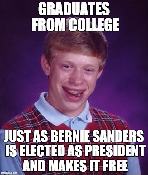 Just realised this is going to be me | GRADUATES FROM COLLEGE; JUST AS BERNIE SANDERS IS ELECTED AS PRESIDENT AND MAKES IT FREE | image tagged in memes,bad luck brian | made w/ Imgflip meme maker