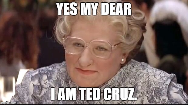 Mrs. Doubtfire | YES MY DEAR; I AM TED CRUZ. | image tagged in mrs doubtfire | made w/ Imgflip meme maker