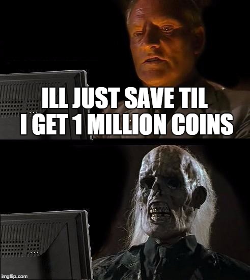 I'll Just Wait Here Meme | ILL JUST SAVE TIL I GET 1 MILLION COINS | image tagged in memes,ill just wait here | made w/ Imgflip meme maker