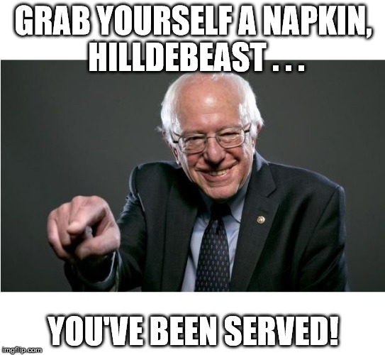 Bernie Sanders | GRAB YOURSELF A NAPKIN, HILLDEBEAST . . . YOU'VE BEEN SERVED! | image tagged in bernie sanders | made w/ Imgflip meme maker