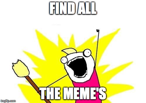 X All The Y Meme | FIND ALL; THE MEME'S | image tagged in memes,x all the y | made w/ Imgflip meme maker