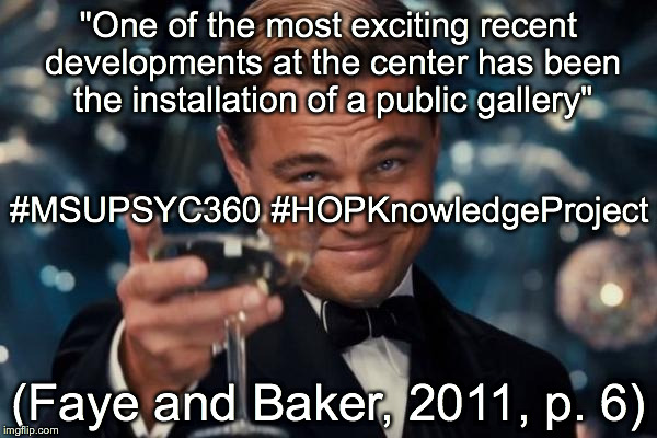 Leonardo Dicaprio Cheers | "One of the most exciting recent developments at the center has been the installation of a public gallery"; #MSUPSYC360 #HOPKnowledgeProject; (Faye and Baker, 2011, p. 6) | image tagged in memes,leonardo dicaprio cheers | made w/ Imgflip meme maker