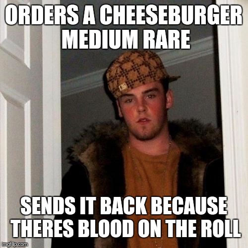 Scumbag Steve | ORDERS A CHEESEBURGER MEDIUM RARE; SENDS IT BACK BECAUSE THERES BLOOD ON THE ROLL | image tagged in memes,scumbag steve | made w/ Imgflip meme maker