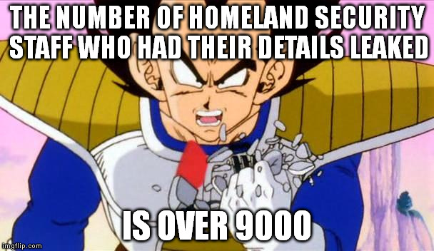 It's over 9000 | THE NUMBER OF HOMELAND SECURITY STAFF WHO HAD THEIR DETAILS LEAKED; IS OVER 9000 | image tagged in it's over 9000 | made w/ Imgflip meme maker