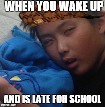 WHEN YOU WAKE UP; AND IS LATE FOR SCHOOL | image tagged in memes | made w/ Imgflip meme maker