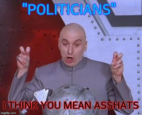 Dr Evil Laser | "POLITICIANS"; I THINK YOU MEAN ASSHATS | image tagged in memes,dr evil laser | made w/ Imgflip meme maker